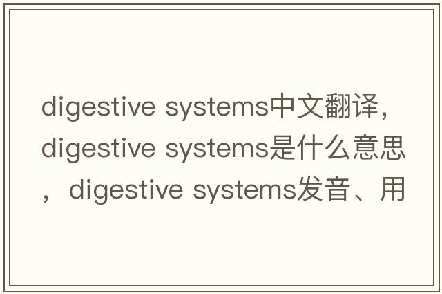 digestive systems中文翻譯，digestive systems是什么意思，digestive systems發(fā)音、用法及例句