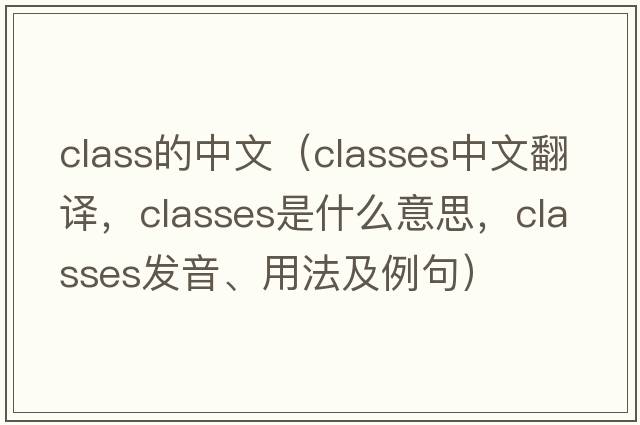 class的中文（classes中文翻譯，classes是什么意思，classes發(fā)音、用法及例句）