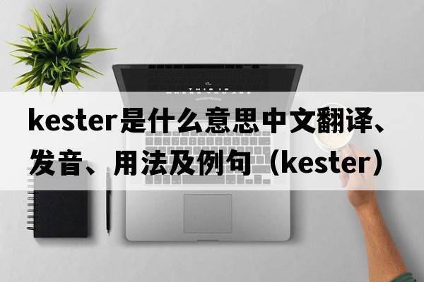 Kester是什么意思中文翻譯、發(fā)音、用法及例句（kester）