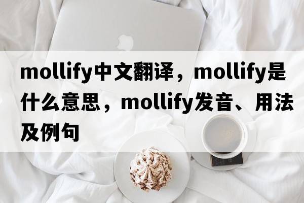 mollify中文翻譯，mollify是什么意思，mollify發(fā)音、用法及例句
