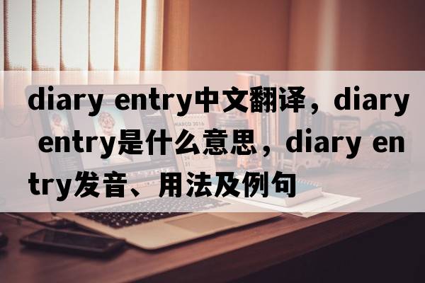 diary entry中文翻譯，diary entry是什么意思，diary entry發(fā)音、用法及例句