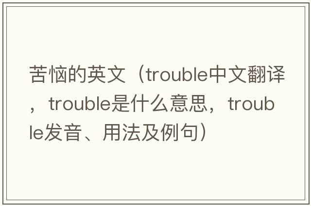 苦惱的英文（trouble中文翻譯，trouble是什么意思，trouble發(fā)音、用法及例句）