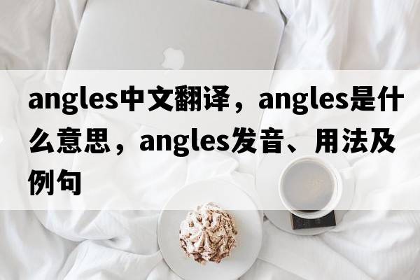 angles中文翻譯，angles是什么意思，angles發(fā)音、用法及例句