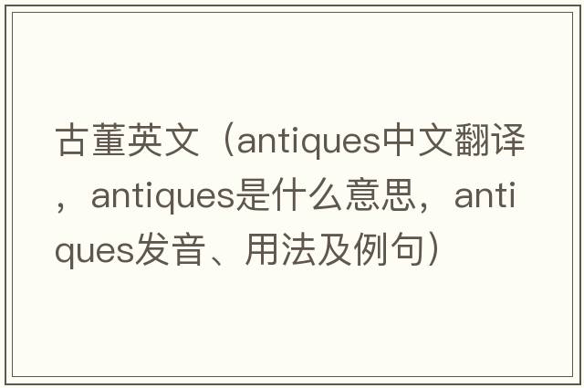 古董英文（antiques中文翻譯，antiques是什么意思，antiques發(fā)音、用法及例句）