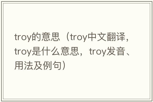 troy的意思（troy中文翻譯，troy是什么意思，troy發(fā)音、用法及例句）