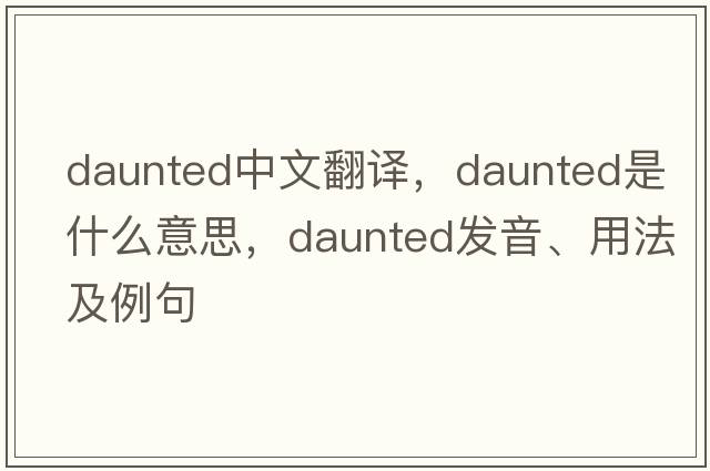 daunted中文翻譯，daunted是什么意思，daunted發(fā)音、用法及例句
