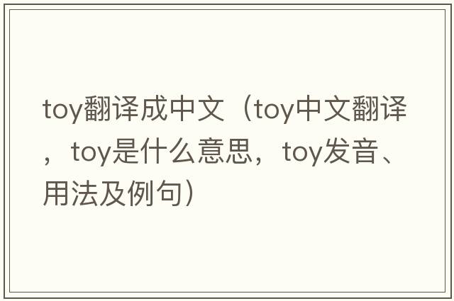 toy翻譯成中文（toy中文翻譯，toy是什么意思，toy發(fā)音、用法及例句）