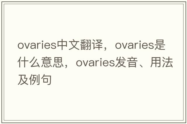 ovaries中文翻譯，ovaries是什么意思，ovaries發(fā)音、用法及例句