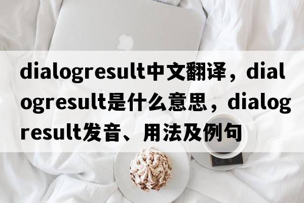 dialogresult中文翻譯，dialogresult是什么意思，dialogresult發(fā)音、用法及例句