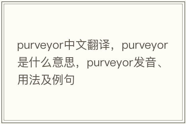 purveyor中文翻譯，purveyor是什么意思，purveyor發(fā)音、用法及例句