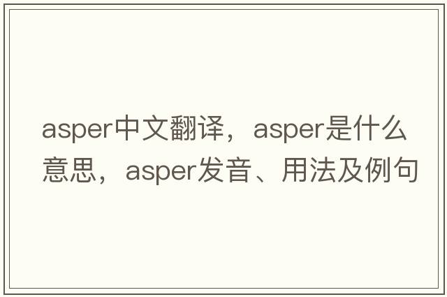 asper中文翻譯，asper是什么意思，asper發(fā)音、用法及例句
