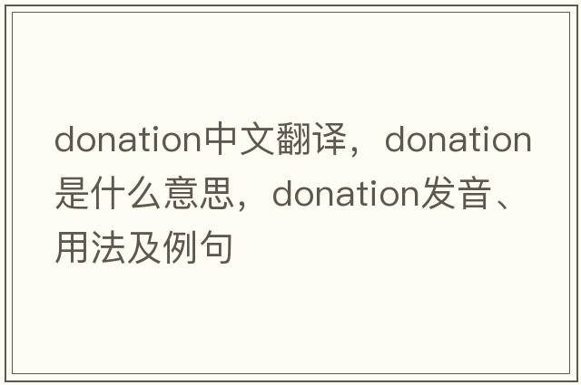 donation中文翻譯，donation是什么意思，donation發(fā)音、用法及例句