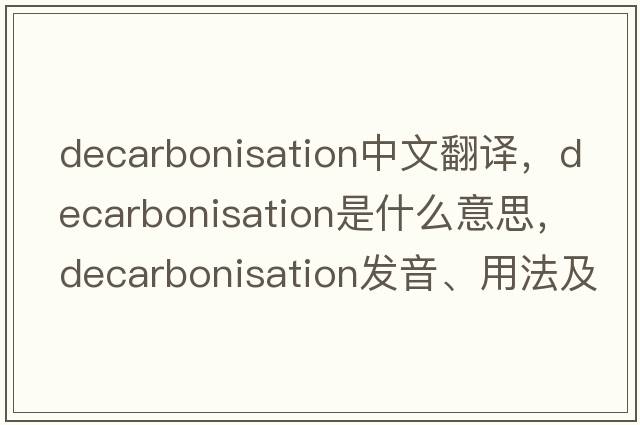 decarbonisation中文翻譯，decarbonisation是什么意思，decarbonisation發(fā)音、用法及例句