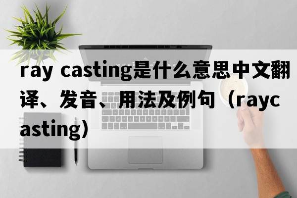 ray casting是什么意思中文翻譯、發(fā)音、用法及例句（raycasting）