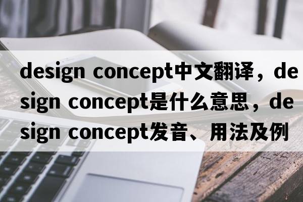 design concept中文翻譯，design concept是什么意思，design concept發(fā)音、用法及例句