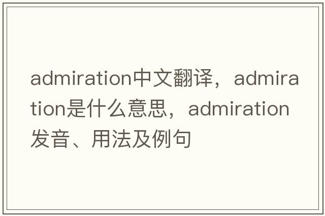 admiration中文翻譯，admiration是什么意思，admiration發(fā)音、用法及例句