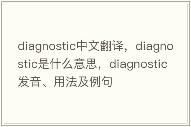 diagnostic中文翻譯，diagnostic是什么意思，diagnostic發(fā)音、用法及例句