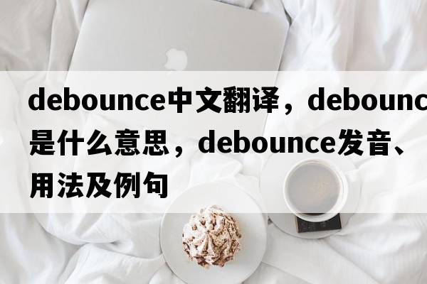 debounce中文翻譯，debounce是什么意思，debounce發(fā)音、用法及例句