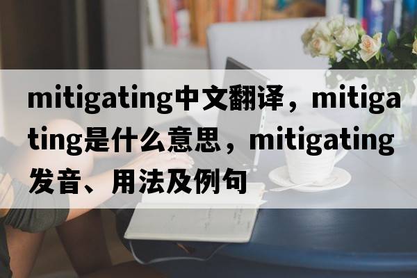 mitigating中文翻譯，mitigating是什么意思，mitigating發(fā)音、用法及例句