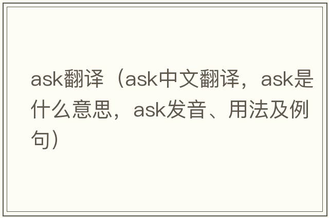 ask翻譯（ask中文翻譯，ask是什么意思，ask發(fā)音、用法及例句）