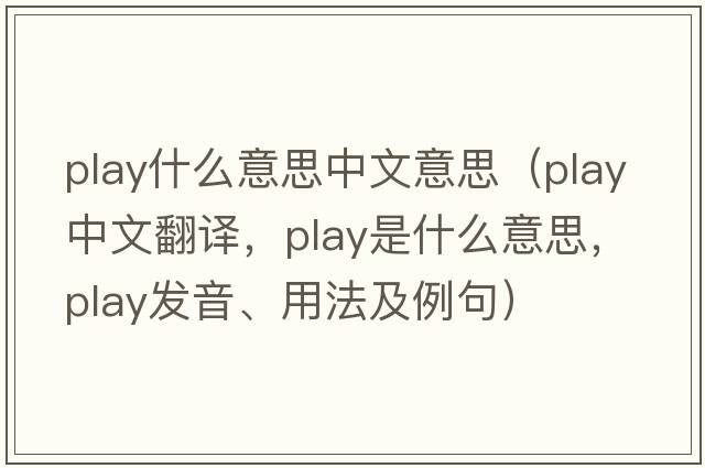 play什么意思中文意思（play中文翻譯，play是什么意思，play發(fā)音、用法及例句）