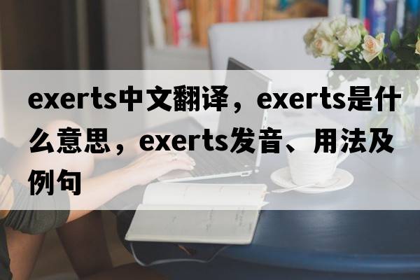 exerts中文翻譯，exerts是什么意思，exerts發(fā)音、用法及例句