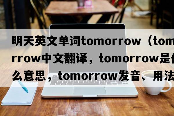 明天英文單詞tomorrow（tomorrow中文翻譯，tomorrow是什么意思，tomorrow發(fā)音、用法及例句）