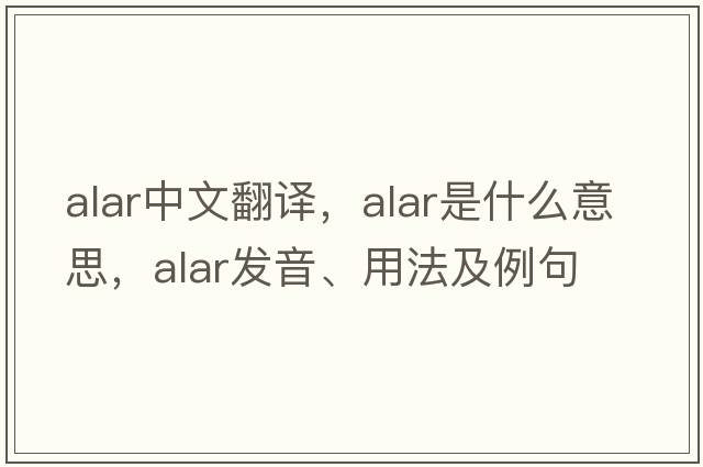alar中文翻譯，alar是什么意思，alar發(fā)音、用法及例句