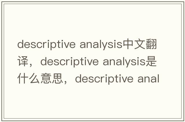 descriptive analysis中文翻譯，descriptive analysis是什么意思，descriptive analysis發(fā)音、用法及例句