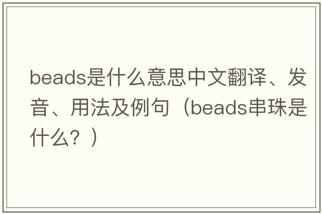 beads是什么意思中文翻譯、發(fā)音、用法及例句（beads串珠是什么？）