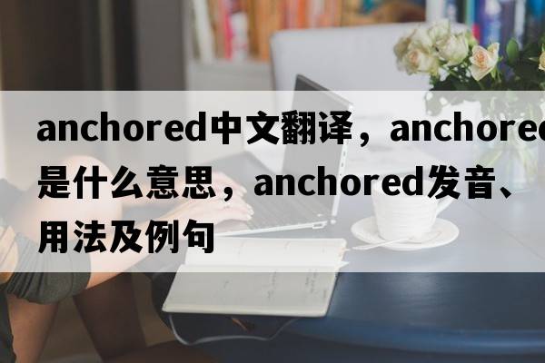 anchored中文翻譯，anchored是什么意思，anchored發(fā)音、用法及例句