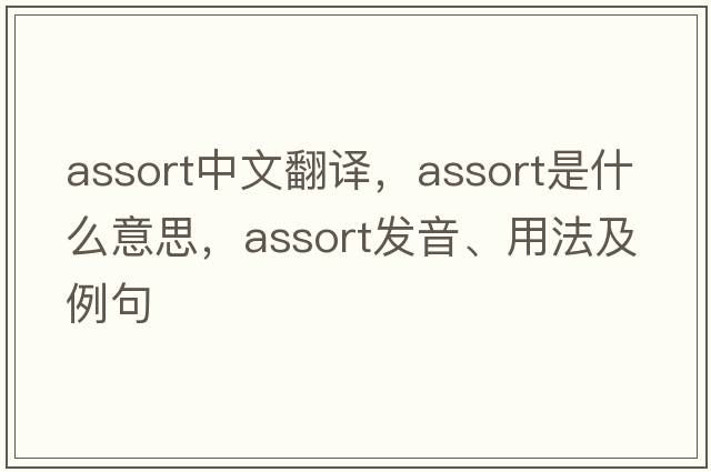assort中文翻譯，assort是什么意思，assort發(fā)音、用法及例句