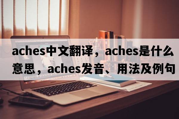 aches中文翻譯，aches是什么意思，aches發(fā)音、用法及例句