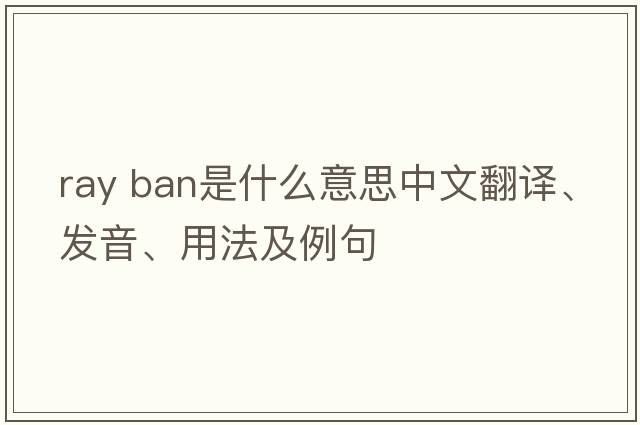 ray ban是什么意思中文翻譯、發(fā)音、用法及例句