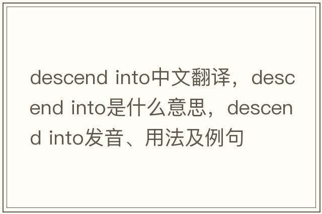 descend into中文翻譯，descend into是什么意思，descend into發(fā)音、用法及例句