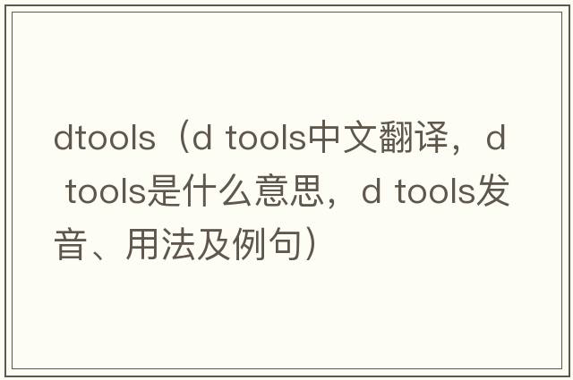 dtools（d tools中文翻譯，d tools是什么意思，d tools發(fā)音、用法及例句）
