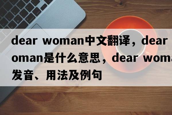 dear woman中文翻譯，dear woman是什么意思，dear woman發(fā)音、用法及例句
