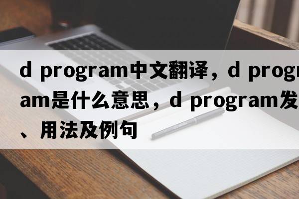 d program中文翻譯，d program是什么意思，d program發(fā)音、用法及例句