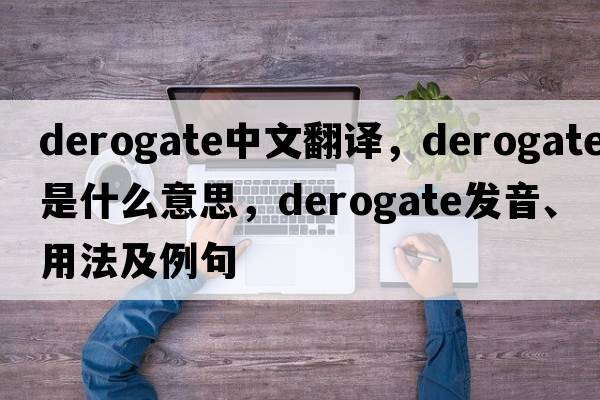derogate中文翻譯，derogate是什么意思，derogate發(fā)音、用法及例句