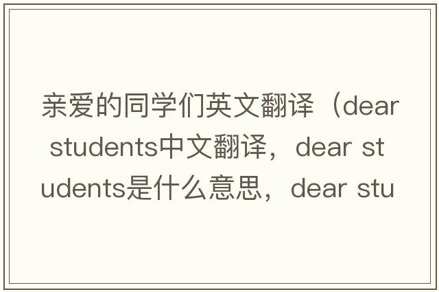 親愛(ài)的同學(xué)們英文翻譯（dear students中文翻譯，dear students是什么意思，dear students發(fā)音、用法及例句）