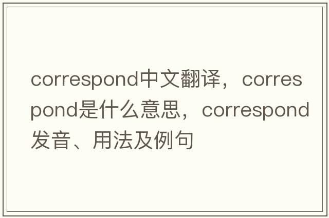 correspond中文翻譯，correspond是什么意思，correspond發(fā)音、用法及例句