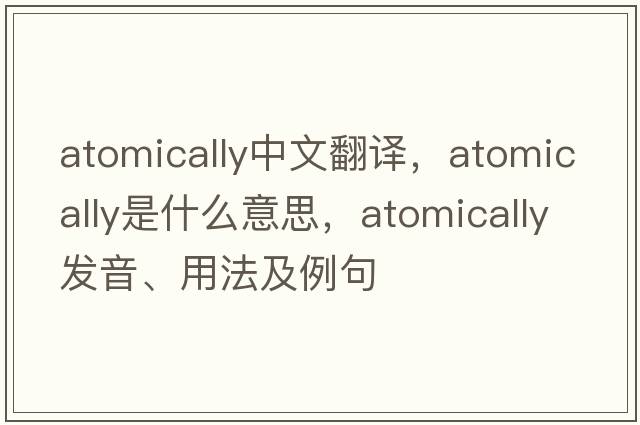 atomically中文翻譯，atomically是什么意思，atomically發(fā)音、用法及例句