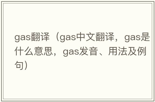gas翻譯（gas中文翻譯，gas是什么意思，gas發(fā)音、用法及例句）