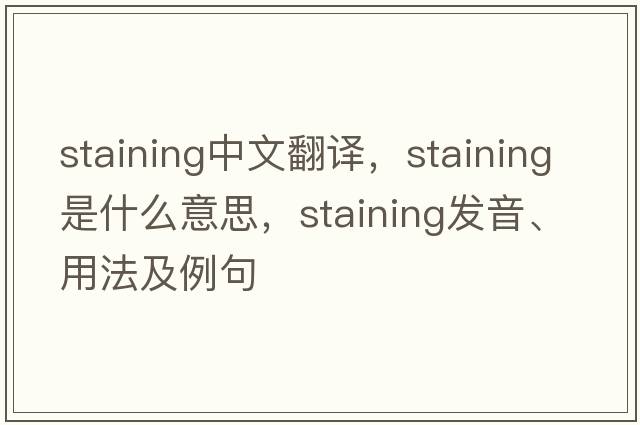 staining中文翻譯，staining是什么意思，staining發(fā)音、用法及例句