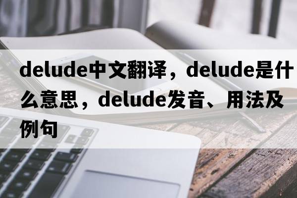 delude中文翻譯，delude是什么意思，delude發(fā)音、用法及例句