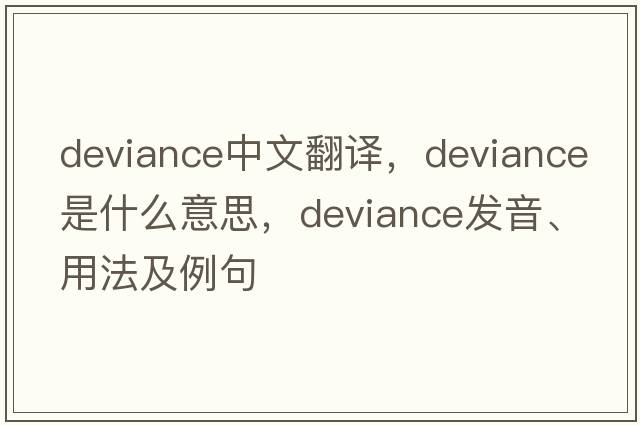 deviance中文翻譯，deviance是什么意思，deviance發(fā)音、用法及例句