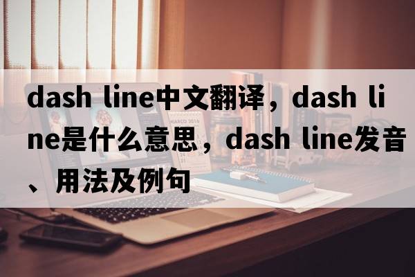 dash line中文翻譯，dash line是什么意思，dash line發(fā)音、用法及例句