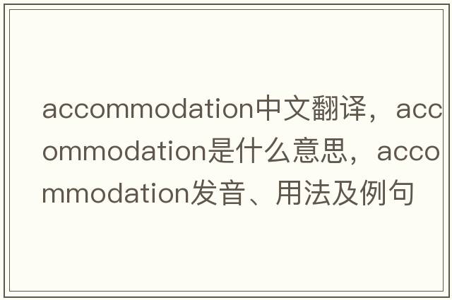 accommodation中文翻譯，accommodation是什么意思，accommodation發(fā)音、用法及例句