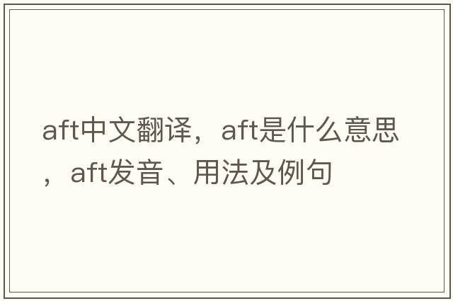 aft中文翻譯，aft是什么意思，aft發(fā)音、用法及例句