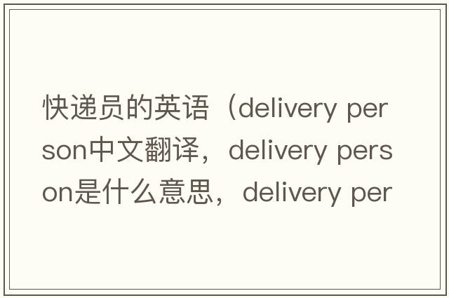 快遞員的英語(yǔ)（delivery person中文翻譯，delivery person是什么意思，delivery person發(fā)音、用法及例句）